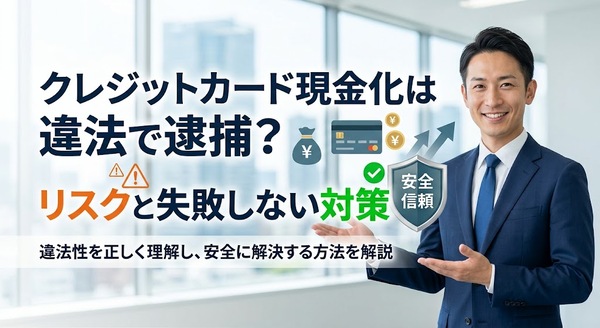 クレジットカード現金化は違法で逮捕?リスクと失敗しない対策